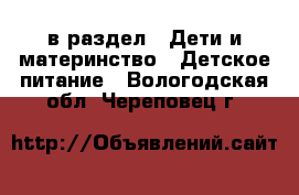  в раздел : Дети и материнство » Детское питание . Вологодская обл.,Череповец г.